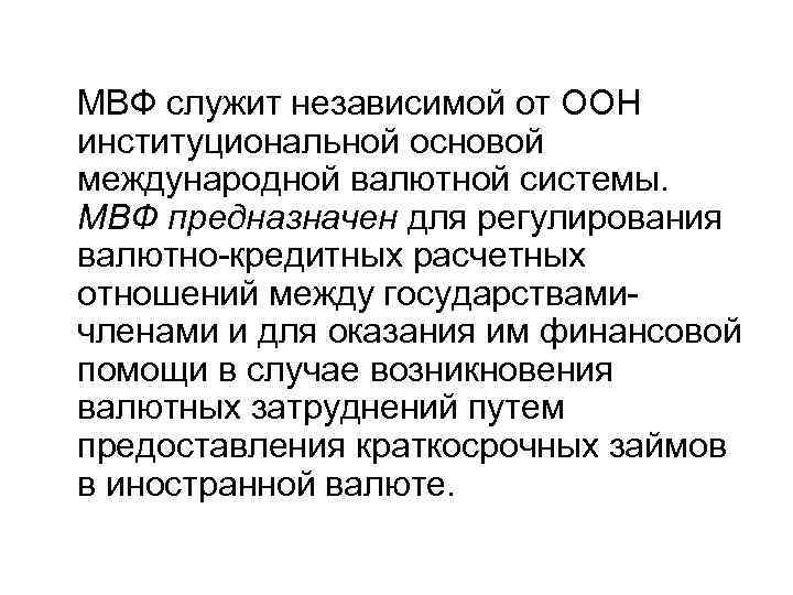 МВФ служит независимой от ООН институциональной основой международной валютной системы. МВФ предназначен для регулирования