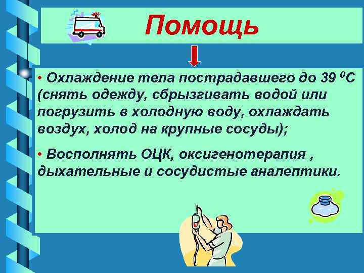    Помощь • Охлаждение тела пострадавшего до 39 0 С (снять одежду,