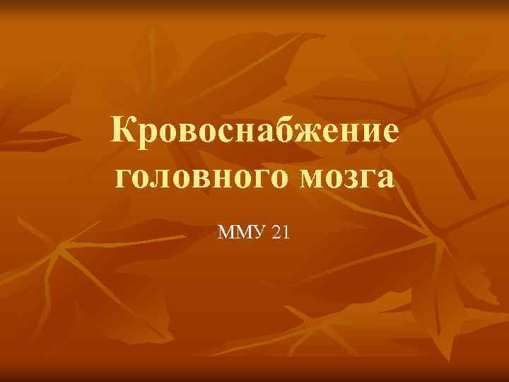 Кровоснабжение головного мозга ММУ 21 