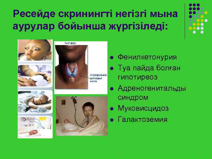 Ресейде скринингті негізгі мына аурулар бойынша жүргізіледі:     l  Фенилкетонурия