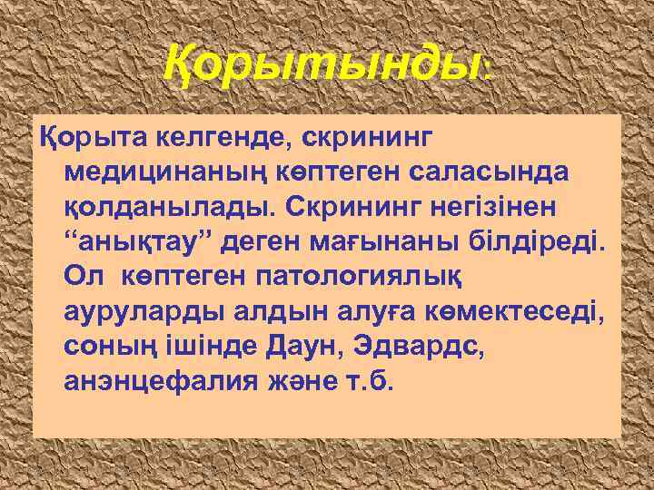   Қорытынды: Қорыта келгенде, скрининг медицинаның көптеген саласында қолданылады. Скрининг негізінен “анықтау” деген
