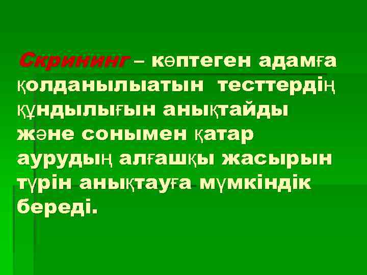 Скрининг – көптеген адамға қолданылыатын тесттердің құндылығын анықтайды және сонымен қатар аурудың алғашқы жасырын