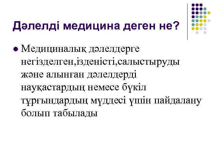 Дәлелді медицина деген не? l  Медициналық дәлелдерге негізделген, ізденісті, салыстыруды және алынған дәлелдерді