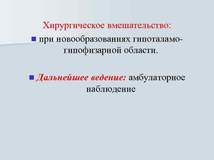   Хирургическое вмешательство:  n при новообразованиях гипоталамо-   гипофизарной области. 