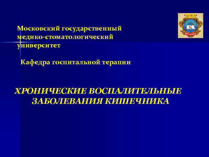 Московский государственный медико-стоматологический университет Кафедра госпитальной терапии ХРОНИЧЕСКИЕ ВОСПАЛИТЕЛЬНЫЕ ЗАБОЛЕВАНИЯ КИШЕЧНИКА Московский государственный медико-стоматологический университет Кафедра госпитальной терапии ХРОНИЧЕСКИЕ ВОСПАЛИТЕЛЬНЫЕ ЗАБОЛЕВАНИЯ КИШЕЧНИКА