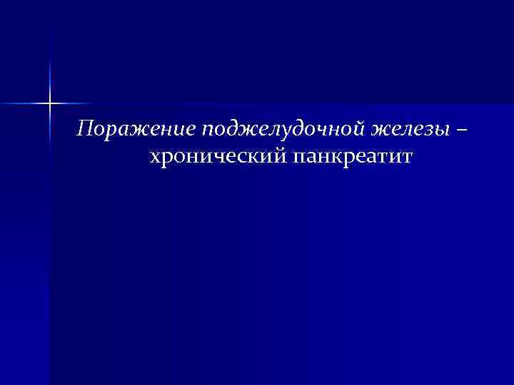 Поражение поджелудочной железы – хронический панкреатит Поражение поджелудочной железы – хронический панкреатит