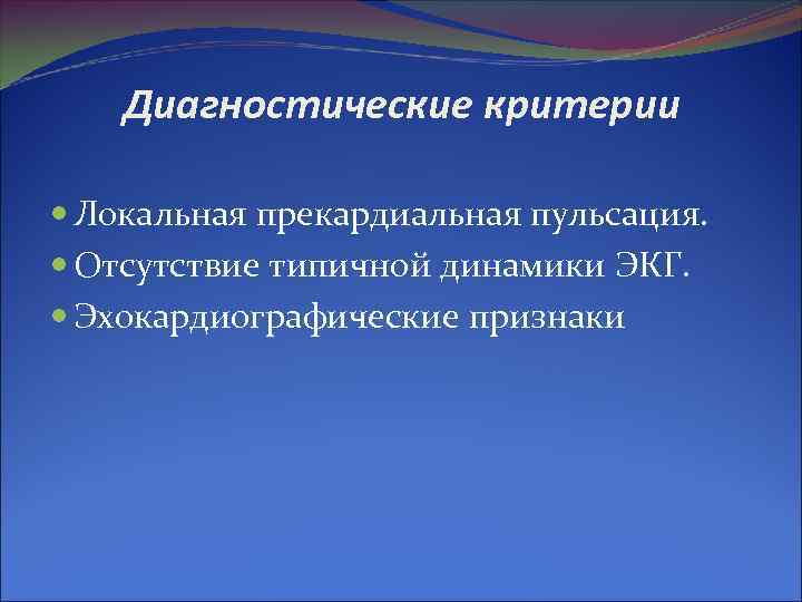 Диагностические критерии Локальная прекардиальная пульсация. Отсутствие типичной динамики ЭКГ. Диагностические критерии Локальная прекардиальная пульсация. Отсутствие типичной динамики ЭКГ.