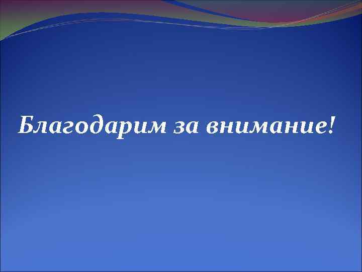 Благодарим за внимание! Благодарим за внимание!