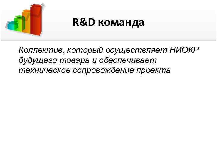   R&D команда Коллектив, который осуществляет НИОКР будущего товара и обеспечивает техническое сопровождение