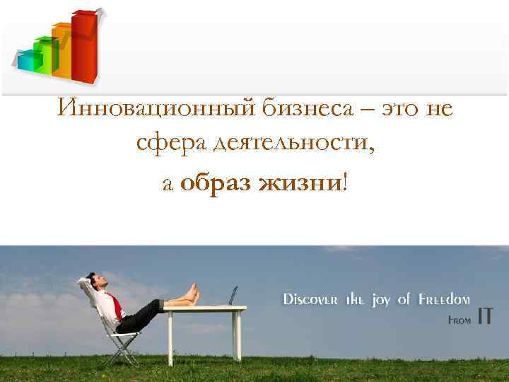 Инновационный бизнеса – это не сфера деятельности,   а образ жизни! 