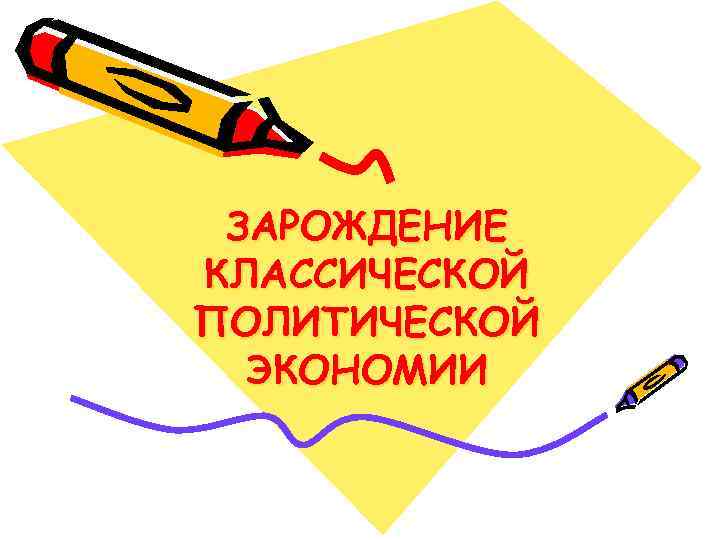 ЗАРОЖДЕНИЕ КЛАССИЧЕСКОЙ ПОЛИТИЧЕСКОЙ ЭКОНОМИИ ЗАРОЖДЕНИЕ КЛАССИЧЕСКОЙ ПОЛИТИЧЕСКОЙ ЭКОНОМИИ