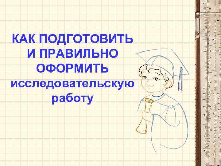 КАК ПОДГОТОВИТЬ  И ПРАВИЛЬНО ОФОРМИТЬ исследовательскую  работу 
