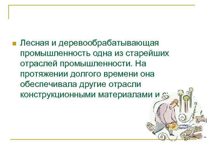 n  Лесная и деревообрабатывающая промышленность одна из старейших отраслей промышленности. На протяжении долгого