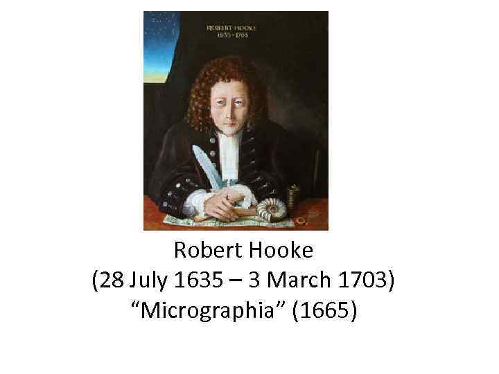    Robert Hooke (28 July 1635 – 3 March 1703) “Micrographia” (1665)