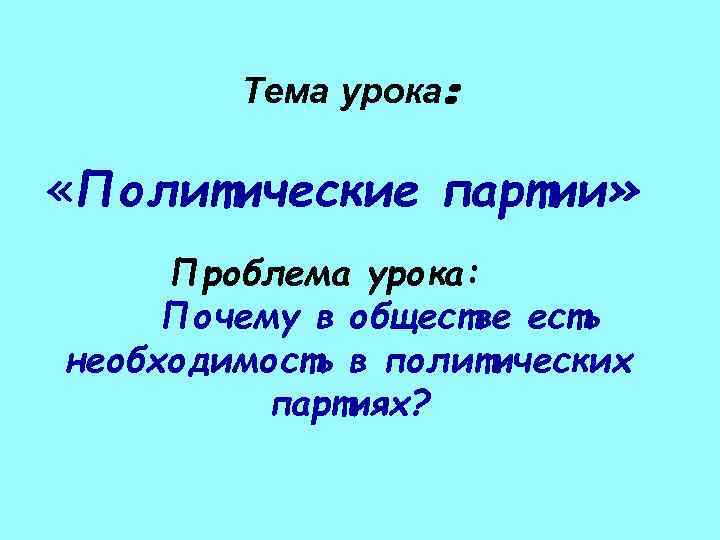   Тема урока:  «Политические партии»  Проблема урока:  Почему в обществе