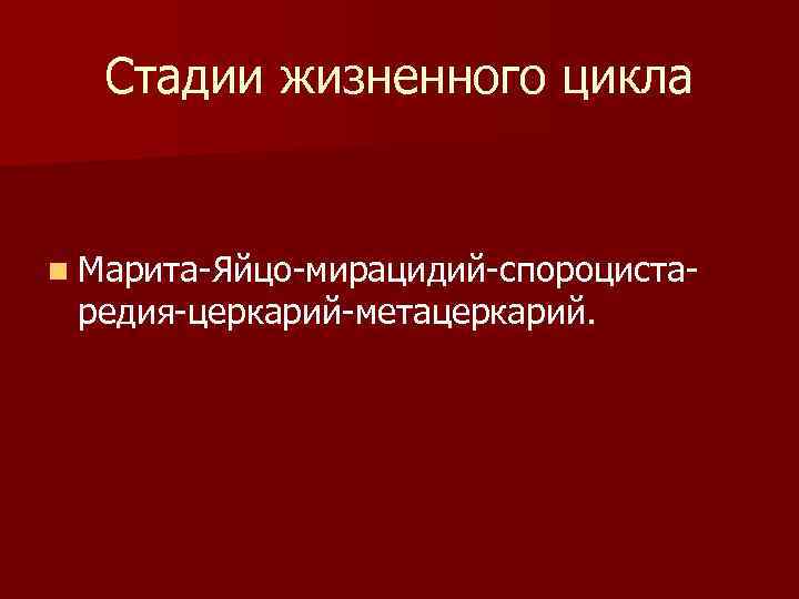   Стадии жизненного цикла  n Марита-Яйцо-мирацидий-спороциста- редия-церкарий-метацеркарий. 