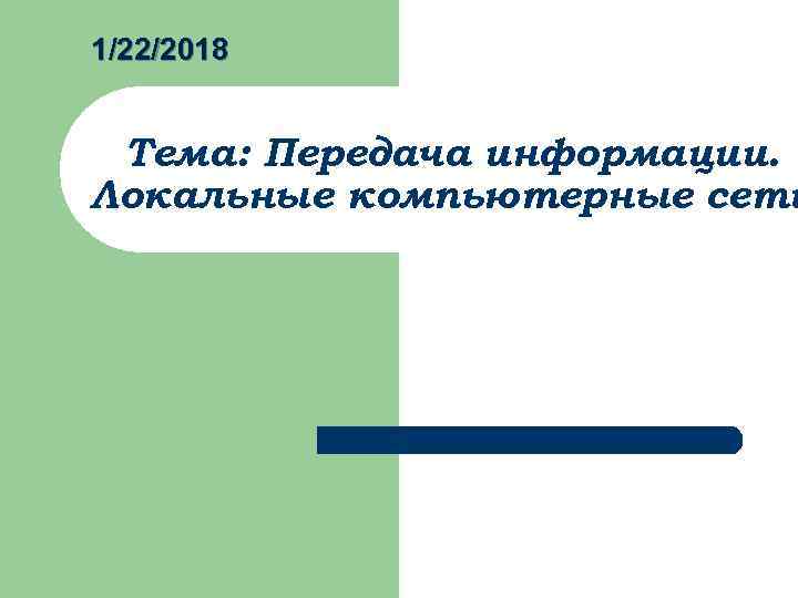 1/22/2018  Тема: Передача информации. Локальные компьютерные сети 