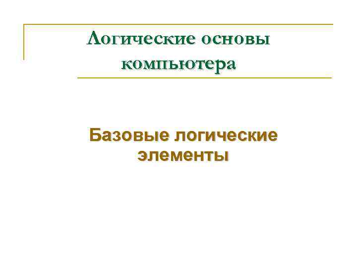 Логические основы  компьютера  Базовые логические элементы 