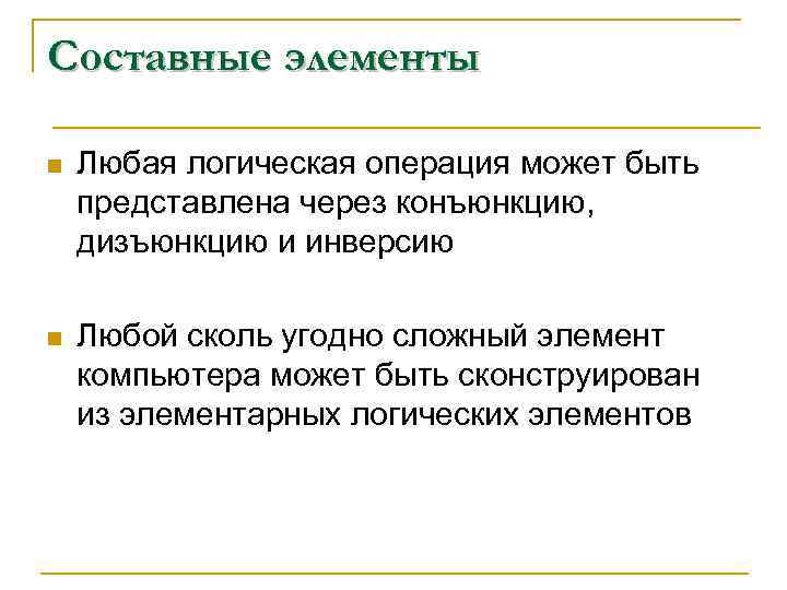 Составные элементы n  Любая логическая операция может быть представлена через конъюнкцию,  дизъюнкцию