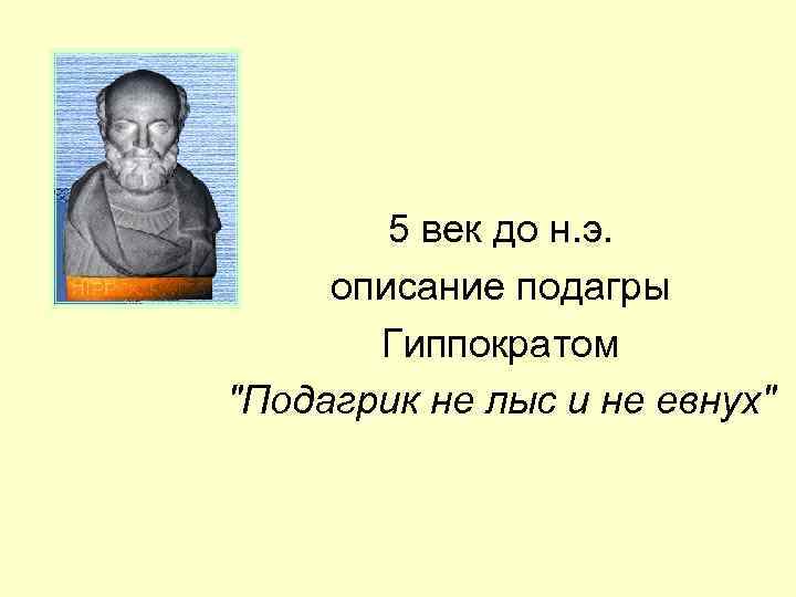   5 век до н. э.  описание подагры  Гиппократом 