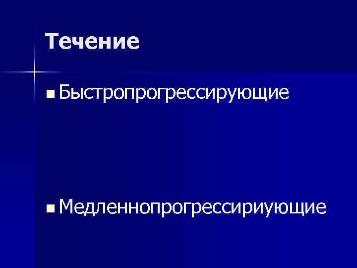 Течение n Быстропрогрессирующие n Медленнопрогрессириующие 