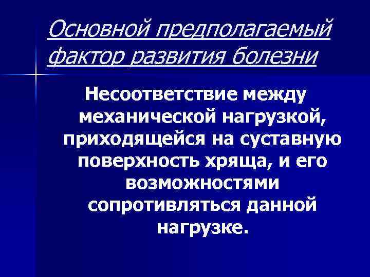 Основной предполагаемый фактор развития болезни Несоответствие между механической нагрузкой, приходящейся на суставную поверхность хряща,