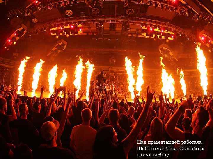 Над презентацией работала Шебохоева Анна. Спасибо за внимание!m/ 
