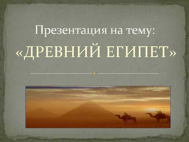  Презентация на тему:  «ДРЕВНИЙ ЕГИПЕТ» 