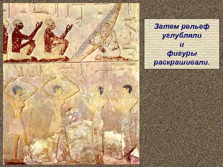 Затем рельеф  углубляли  и  фигуры раскрашивали. 