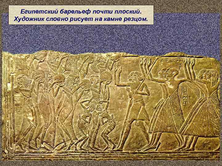  Египетский барельеф почти плоский. Художник словно рисует на камне резцом. 