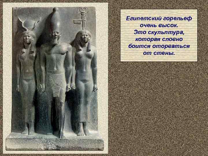 Египетский горельеф очень высок.  Это скульптура, которая словно боится оторваться  от стены.