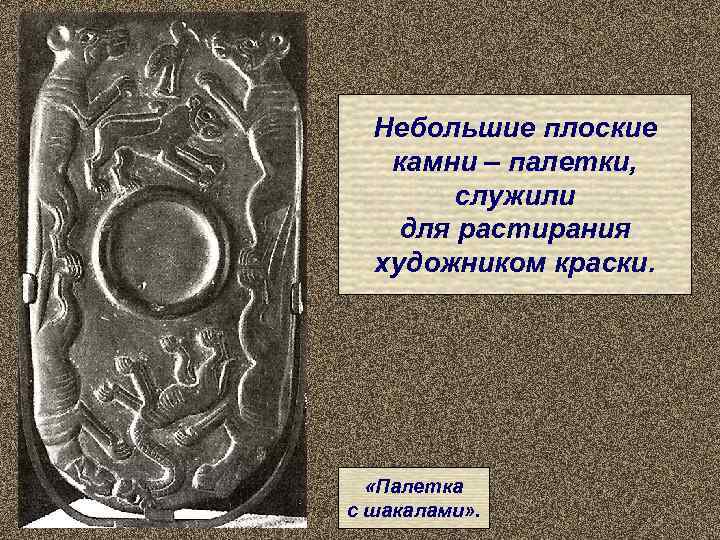  Небольшие плоские  камни – палетки,   служили для растирания  художником