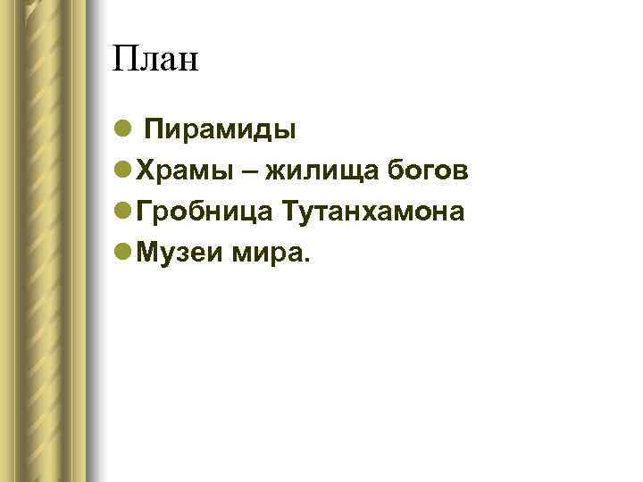 План l Пирамиды l Храмы – жилища богов l Гробница Тутанхамона l Музеи мира.