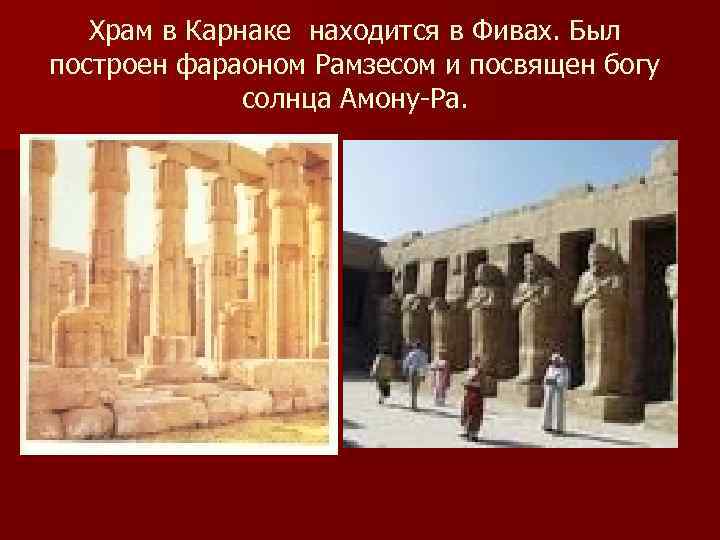  Храм в Карнаке находится в Фивах. Был построен фараоном Рамзесом и посвящен