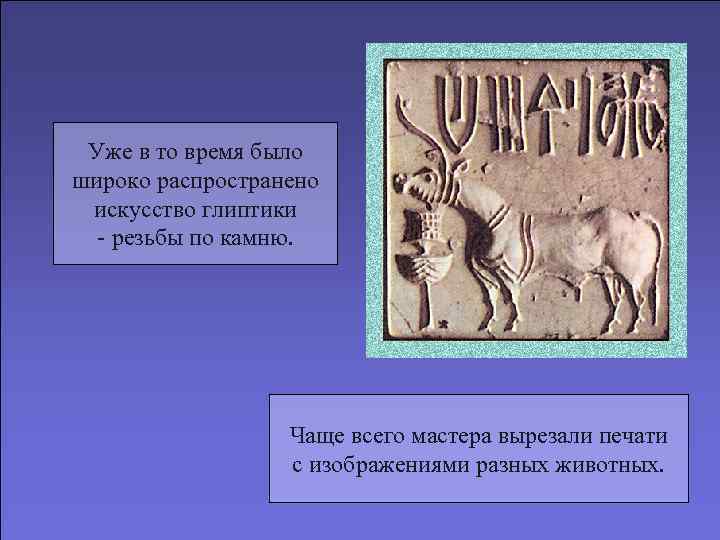  Уже в то время было широко распространено искусство глиптики  - резьбы по