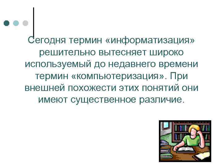  Сегодня термин «информатизация» решительно вытесняет широко используемый до недавнего времени  термин «компьютеризация»