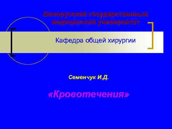 Белорусский государственный медицинский университет Кафедра общей хирургии Семенчук И. Д. «Кровотечения» 