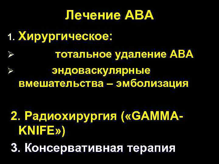 Лечение АВА 1. Хирургическое: Ø тотальное удаление АВА эндоваскулярные вмешательства – эмболизация Ø 2.