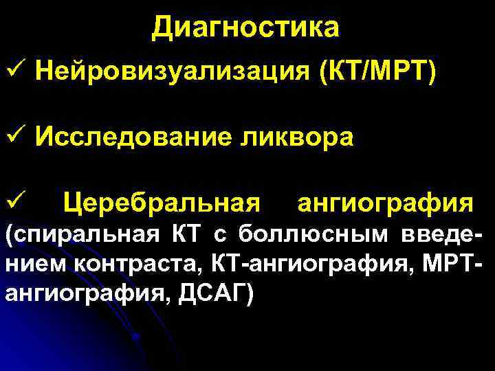 Диагностика ü Нейровизуализация (КТ/МРТ) ü Исследование ликвора ü Церебральная ангиография (спиральная КТ с боллюсным
