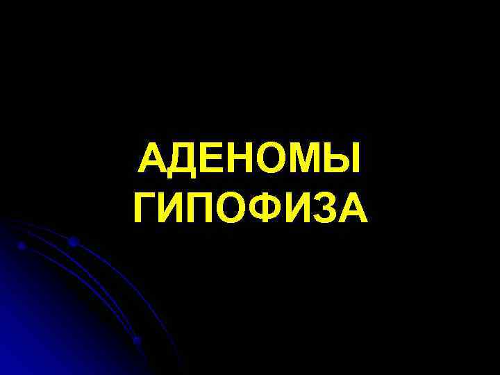 АДЕНОМЫ ГИПОФИЗА 