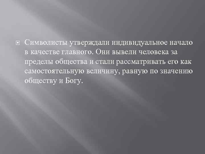   Символисты утверждали индивидуальное начало в качестве главного. Они вывели человека за пределы