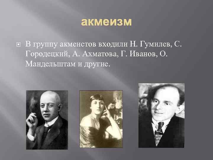    акмеизм В группу акмеистов входили Н. Гумилев, С. Городецкий, А. Ахматова,