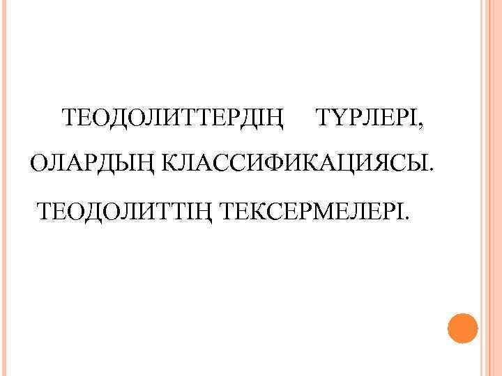  ТЕОДОЛИТТЕРДІҢ  ТҮРЛЕРІ,  ОЛАРДЫҢ КЛАССИФИКАЦИЯСЫ.  ТЕОДОЛИТТІҢ ТЕКСЕРМЕЛЕРІ.  