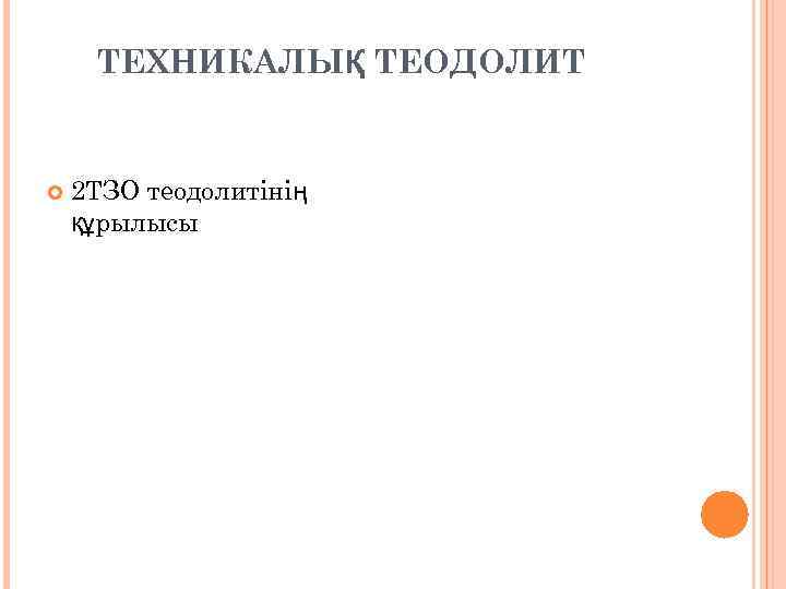  ТЕХНИКАЛЫҚ ТЕОДОЛИТ  2 ТЗО теодолитінің құрылысы 