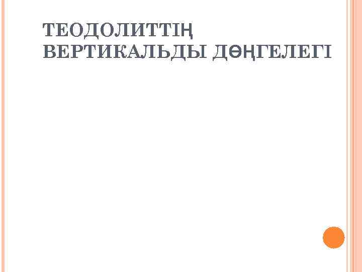 ТЕОДОЛИТТІҢ ВЕРТИКАЛЬДЫ ДӨҢГЕЛЕГІ 