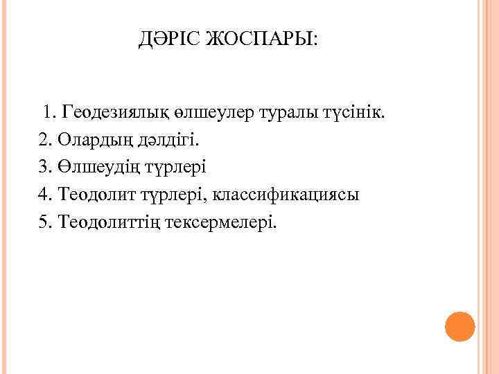   ДӘРІС ЖОСПАРЫ: 1. Геодезиялық өлшеулер туралы түсінік.  2. Олардың дәлдігі. 