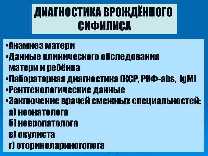 ДИАГНОСТИКА ВРОЖДЁННОГО СИФИЛИСА • Анамнез матери • Данные клинического обследования матери ДИАГНОСТИКА ВРОЖДЁННОГО СИФИЛИСА • Анамнез матери • Данные клинического обследования матери