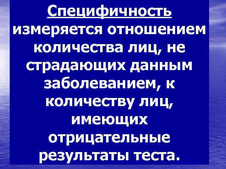   Специфичность измеряется отношением  количества лиц, не страдающих данным заболеванием, к количеству