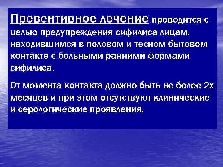 Превентивное лечение проводится с целью предупреждения сифилиса лицам, находившимся в половом и тесном бытовом