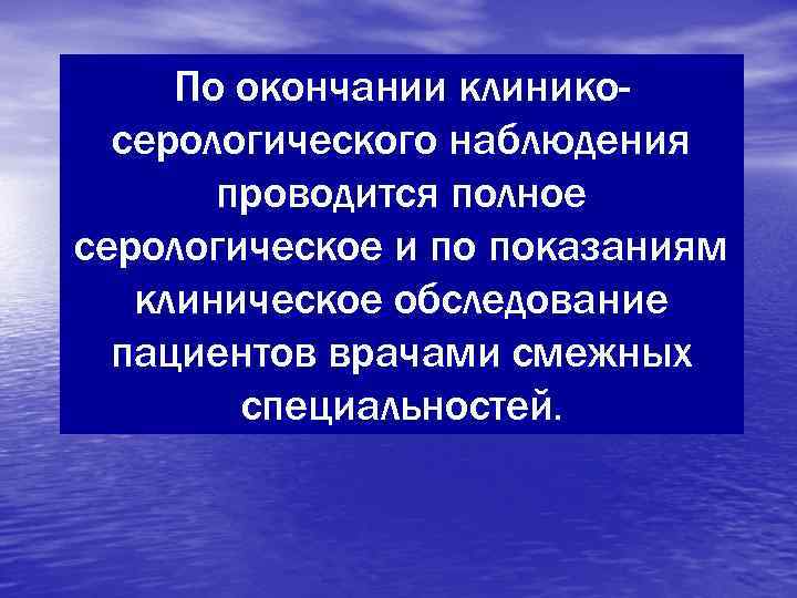  По окончании клинико-  серологического наблюдения  проводится полное серологическое и по показаниям